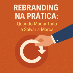 Rebranding na Prática: Quando Mudar Tudo é Salvar a Marca
